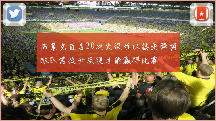 布莱克直言20次失误难以接受强调球队需提升表现才能赢得比赛