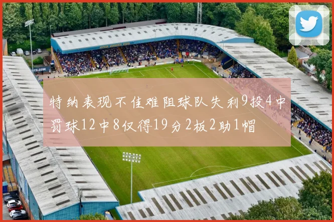 特纳表现不佳难阻球队失利9投4中罚球12中8仅得19分2板2助1帽