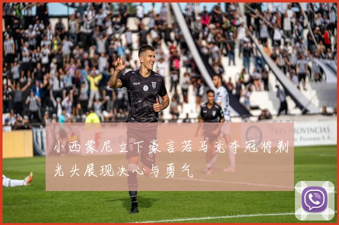 小西蒙尼立下豪言若马竞夺冠将剃光头展现决心与勇气