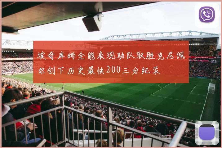 埃奇库姆全能表现助队取胜克尼佩尔创下历史最快200三分纪录