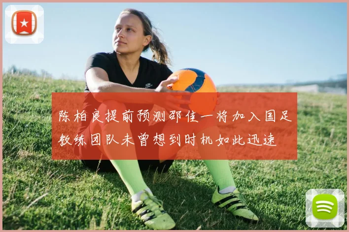 陈柏良提前预测邵佳一将加入国足教练团队未曾想到时机如此迅速