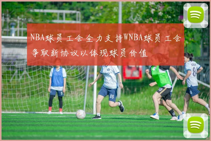 NBA球员工会全力支持WNBA球员工会争取新协议以体现球员价值