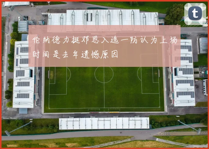 伦纳德力挺邓恩入选一防认为上场时间是去年遗憾原因
