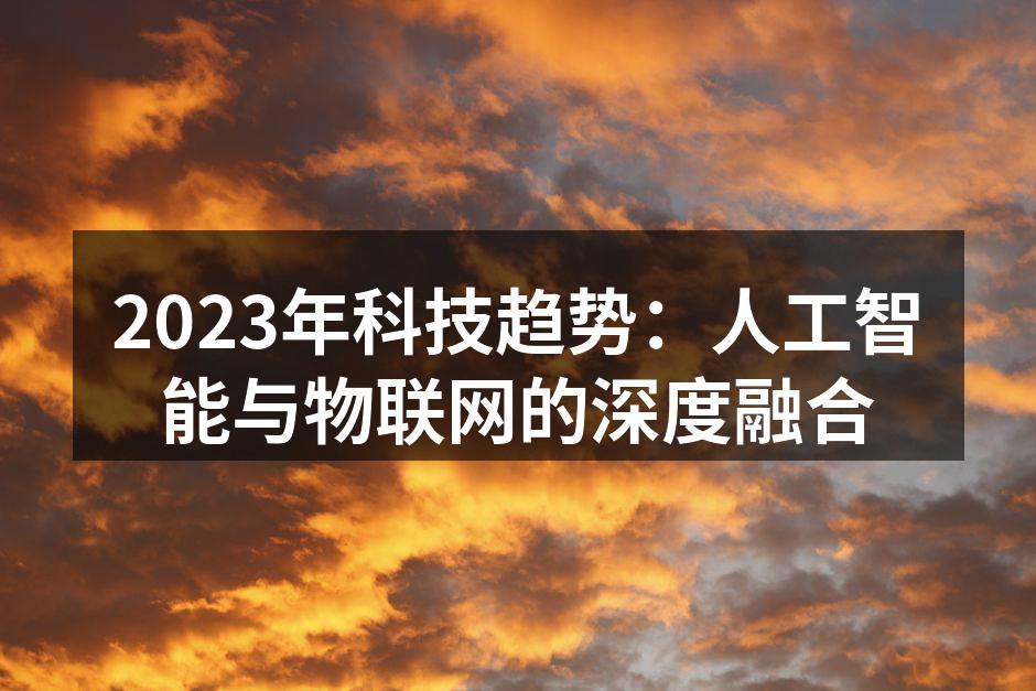 2023年科技趋势:人工智能与物联网的深度融合