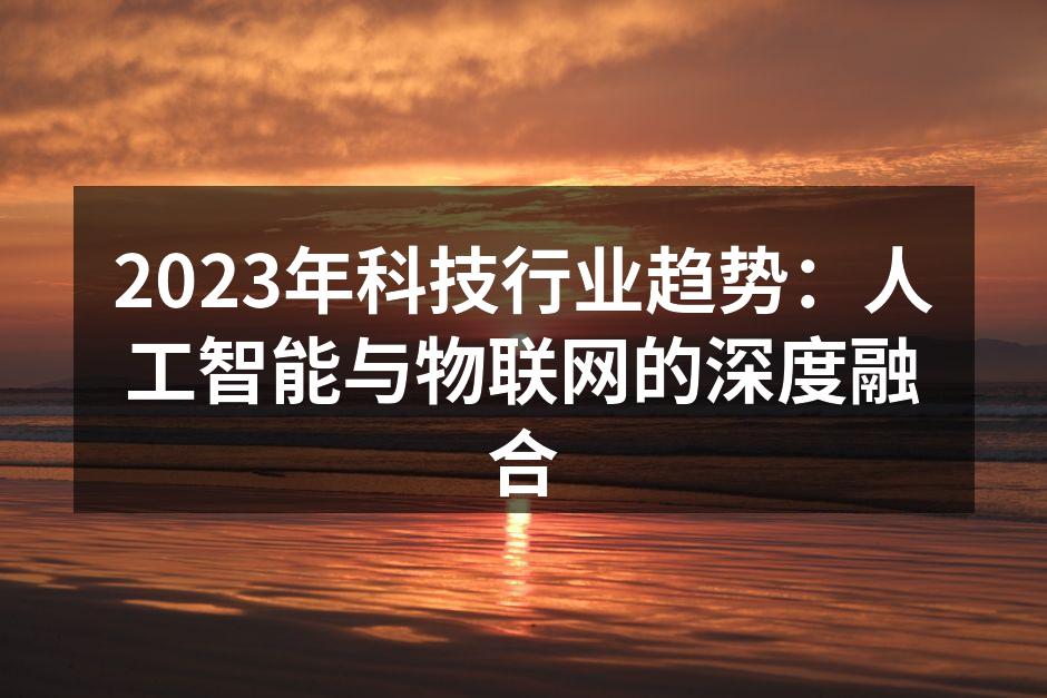 2023年科技行业趋势：人工智能与物联网的深度融合