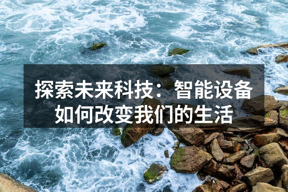 探索未来科技：智能设备如何改变我们的生活