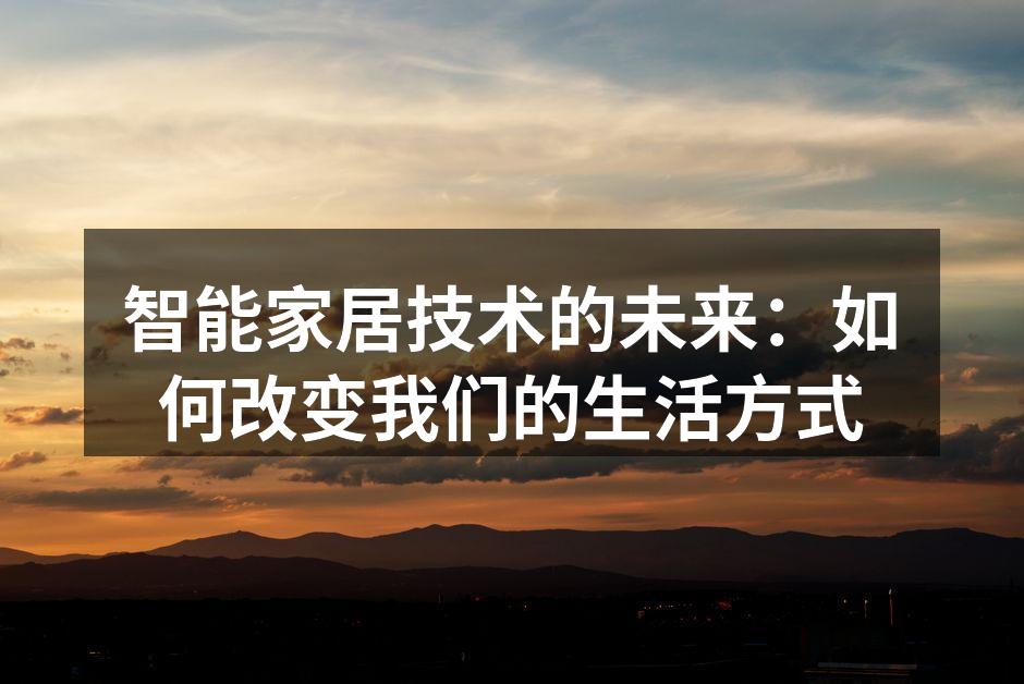 智能家居技术的未来：如何改变我们的生活方式