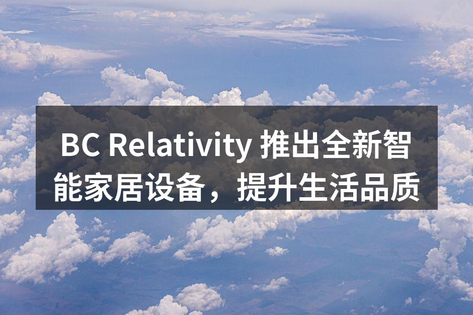 BC Relativity 推出全新智能家居设备，提升生活品质