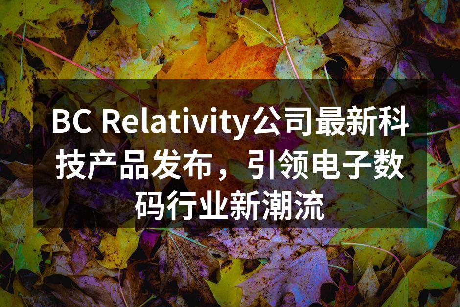 BC Relativity公司最新科技产品发布，引领电子数码行业新潮流
