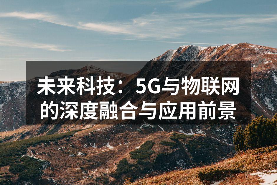 未来科技：5G与物联网的深度融合与应用前景
