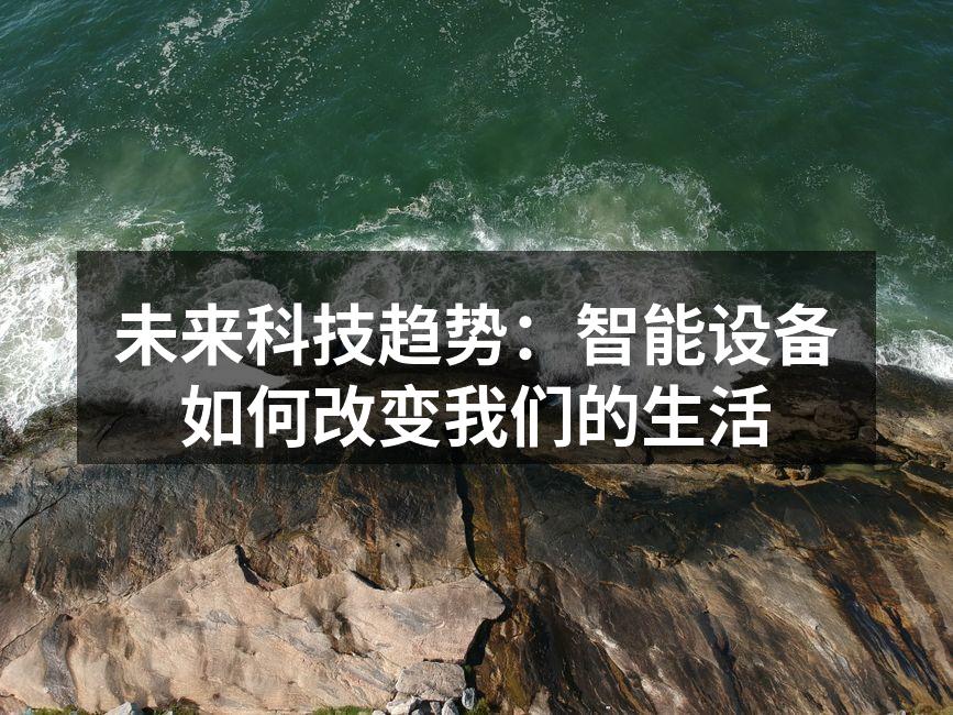 未来科技趋势:智能设备如何改变我们的生活
