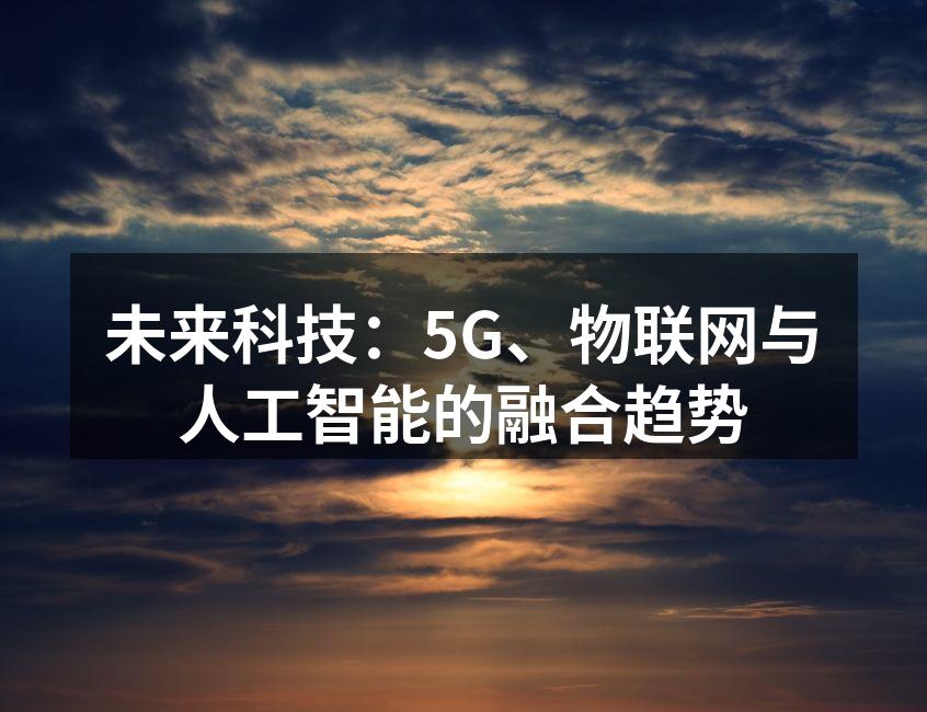 未来科技：5G、物联网与人工智能的融合趋势
